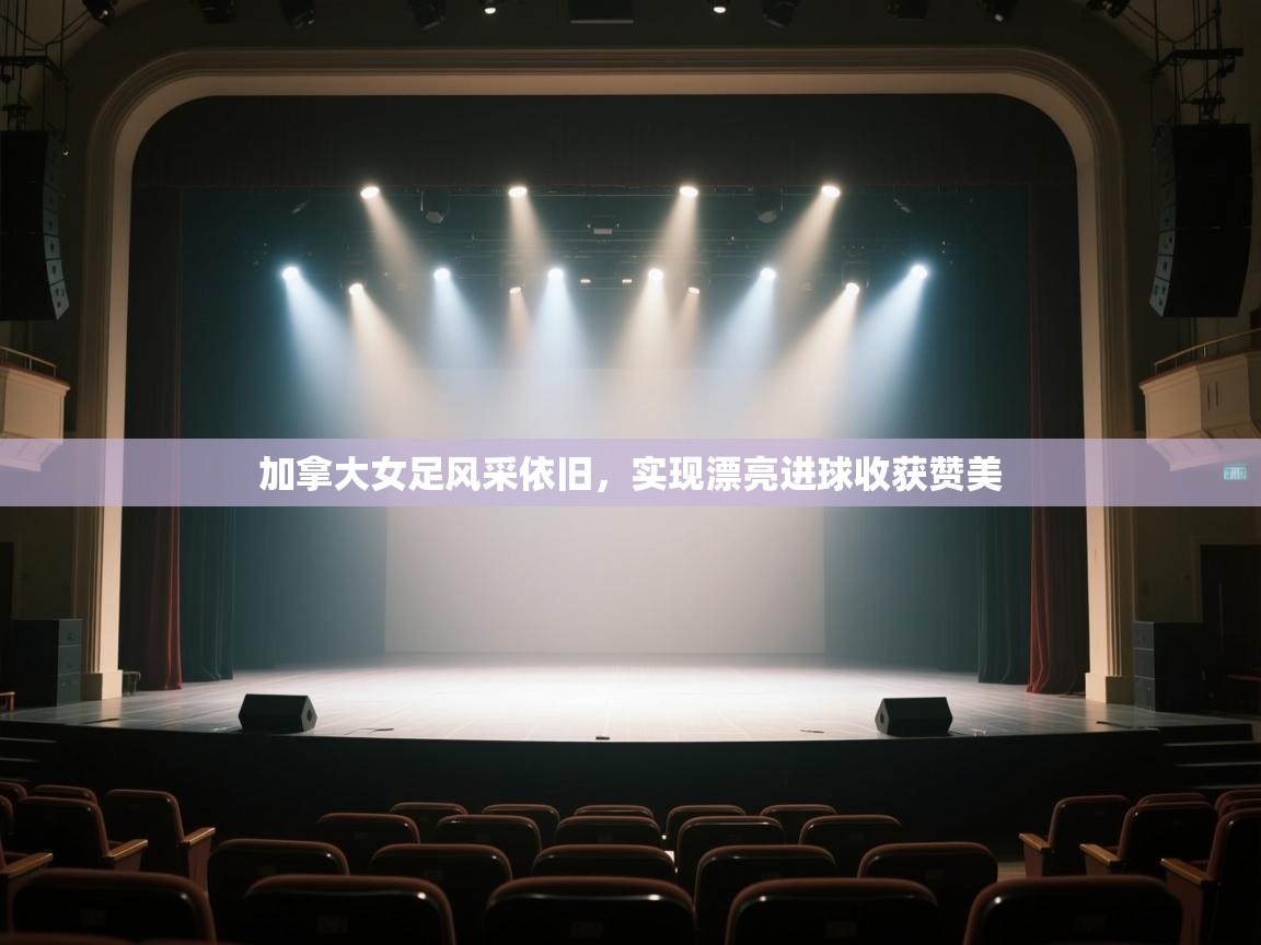 加拿大女足风采依旧,实现漂亮进球收获赞美 第1张