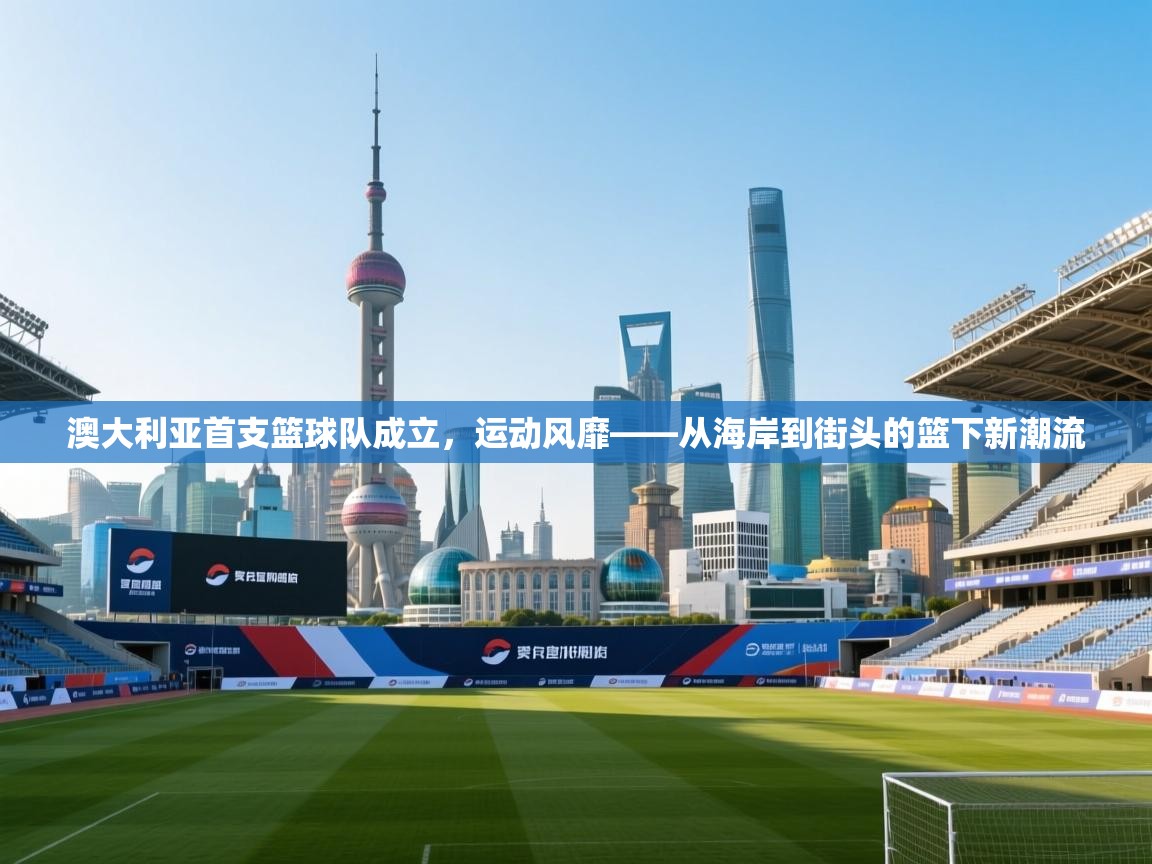 澳大利亚首支篮球队成立，运动风靡——从海岸到街头的篮下新潮流  第2张