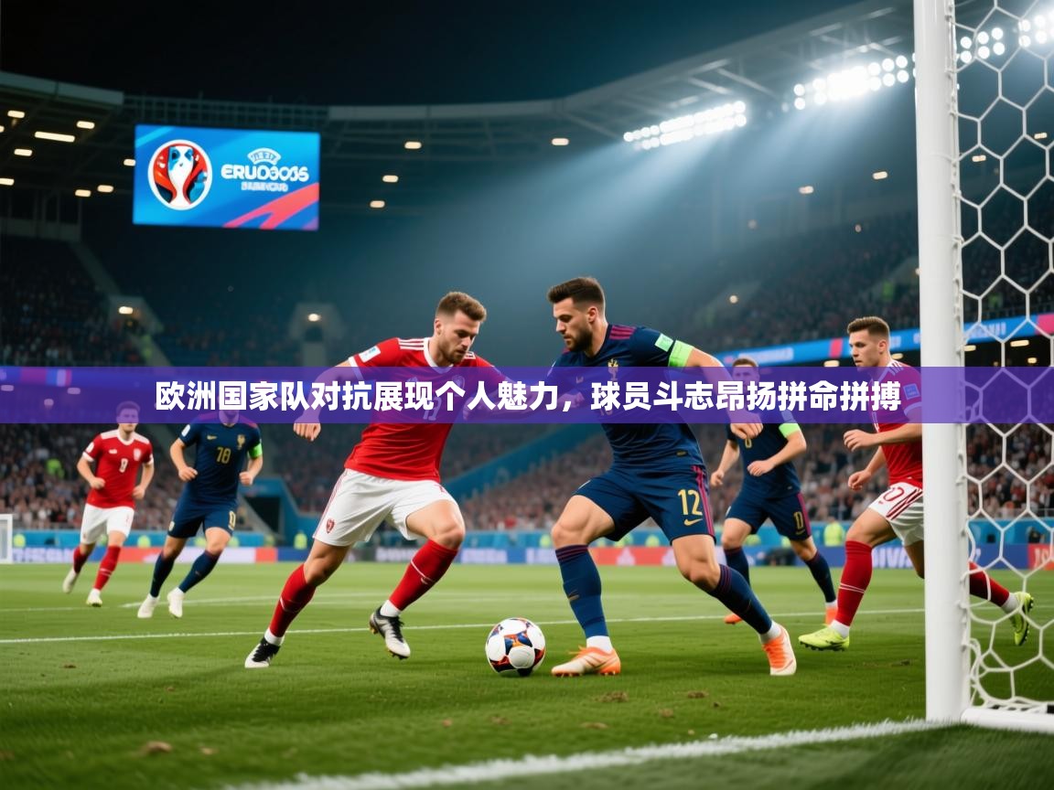 欧洲国家队对抗展现个人魅力,球员斗志昂扬拼命拼搏 第1张
