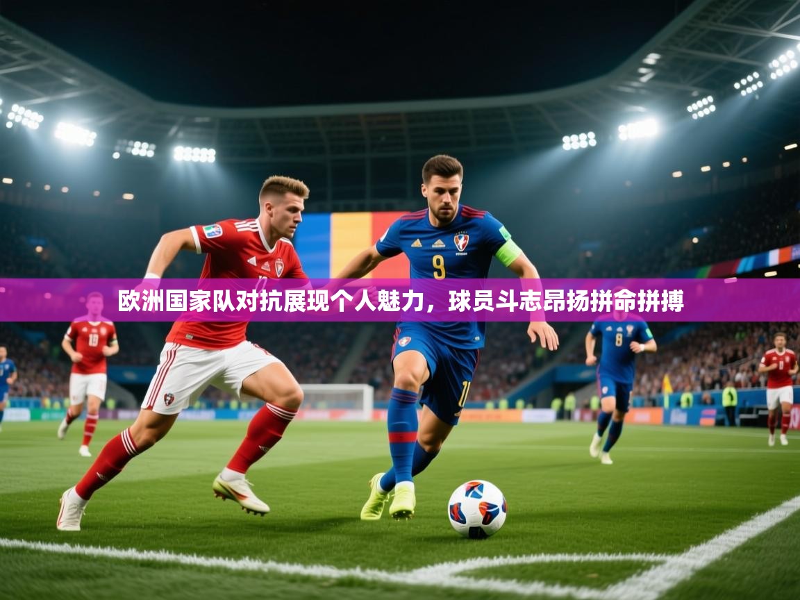 欧洲国家队对抗展现个人魅力,球员斗志昂扬拼命拼搏 第2张