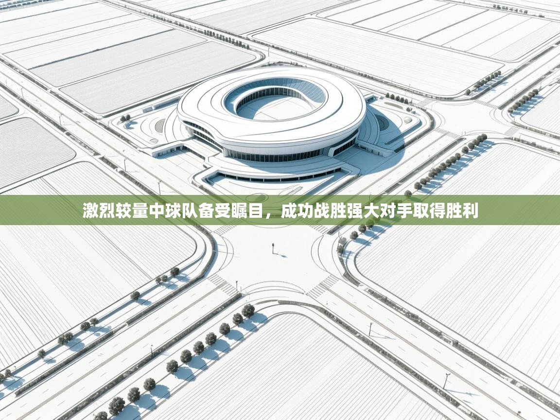 激烈较量中球队备受瞩目,成功战胜强大对手取得胜利 第1张