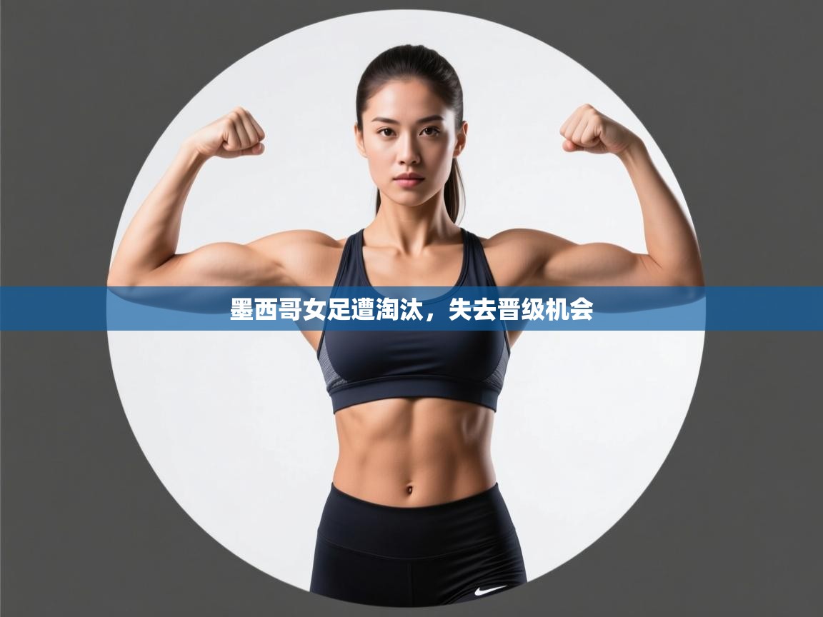 墨西哥女足遭淘汰,失去晋级机会 第1张